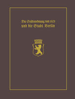 Die Städteordnung von 1808 und die Stadt Berlin: Mit einem Beitrag Stadtgeschichte Berlins als wissenschaftliche Disziplin. Paul Clauswitz und der Beginn einer selbständigen Berlin-Geschichtsschreibung