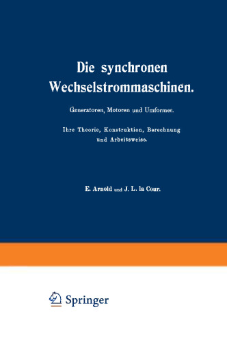 Die synchronen Wechselstrommaschinen: Generatoren, Motoren und Umformer. Ihre Theorie, Konstruktion, Berechnung und Arbeitsweise