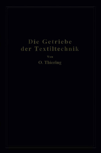 Die Getriebe der Textiltechnik: Ein Beitrag zur Kinematik für Maschineningenieure, Textiltechniker, Fabrikanten und Studierende der Textilindustrie