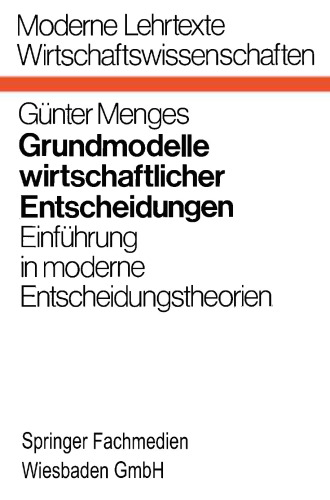 Grundmodelle wirtschaftlicher Entscheidungen: Einführung in moderne Entscheidungstheorien unter besonderer Berücksichtigung volks- und betriebswirtschaftlicher Anwendungen