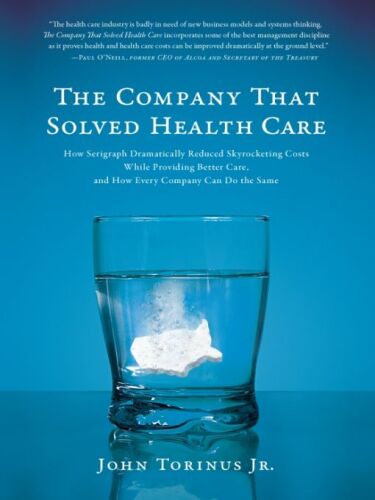 The company that solved health care: how Serigraph dramatically reduced skyrocketing costs while providing better care, and how every company can do the same