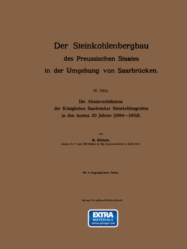 Der Steinkohlenbergbau des Preussischen Staates in der Umgebung von Saarbrücken: IV. Teil. Die Absatzverhältnisse der Königlichen Saarbrücker Steinkohlengruben in den letzten 20 Jahren (1884–1903)