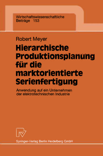 Hierarchische Produktionsplanung für die marktorientierte Serienfertigung: Anwendung auf ein Unternehmen der elektrotechnischen Industrie