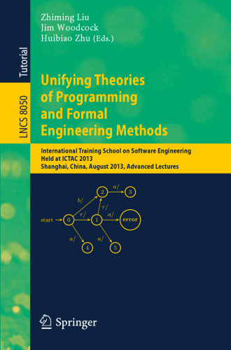 Unifying Theories of Programming and Formal Engineering Methods: International Training School on Software Engineering, Held at ICTAC 2013, Shanghai, China, August 26-30, 2013, Advanced Lectures