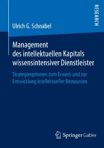 Management des intellektuellen Kapitals wissensintensiver Dienstleister: Strategieoptionen zum Erwerb und zur Entwicklung intellektueller Ressourcen