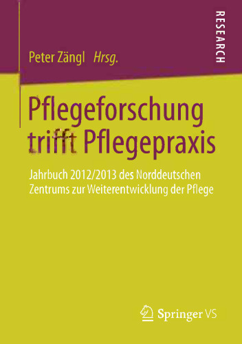 Pflegeforschung trifft Pflegepraxis: Jahrbuch 2012/2013 des Norddeutschen Zentrums zur Weiterentwicklung der Pflege