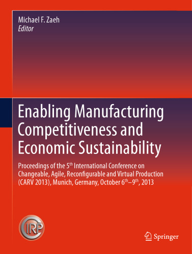 Enabling Manufacturing Competitiveness and Economic Sustainability: Proceedings of the 5th International Conference on Changeable, Agile, Reconfigurable and Virtual Production (CARV 2013), Munich, Germany, October 6th-9th, 2013