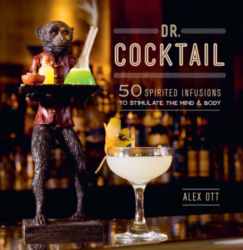 Dr. Cocktail: 50 Spirited Infusions to Stimulate the Mind and Body