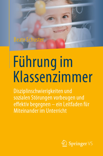 Führung im Klassenzimmer: Disziplinschwierigkeiten und sozialen Störungen vorbeugen und effektiv begegnen - ein Leitfaden für Miteinander im Unterricht