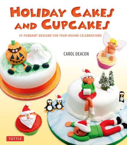 Holiday cakes and cupcakes: 45 fondant designs for year-round celebrations