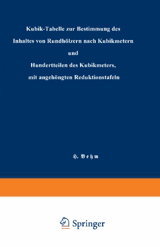 Kubik-Tabelle zur Bestimmung des Inhaltes von Rundhölzern nach Kubikmetern und Hundertteilen des Kubikmeters, mit angehängten Reduktionstafeln