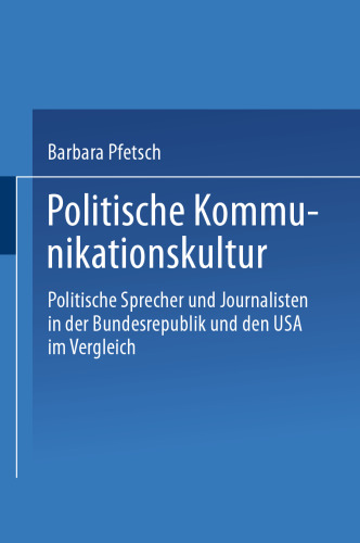 Politische Kommunikationskultur: Politische Sprecher und Journalisten in der Bundesrepublik und den USA im Vergleich