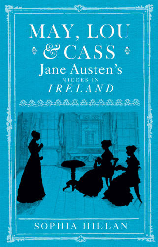 May, Lou and Cass: Jane Austen's Nieces in Ireland