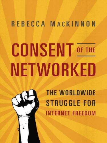 Consent of the Networked: The Worldwide Struggle For Internet Freedom