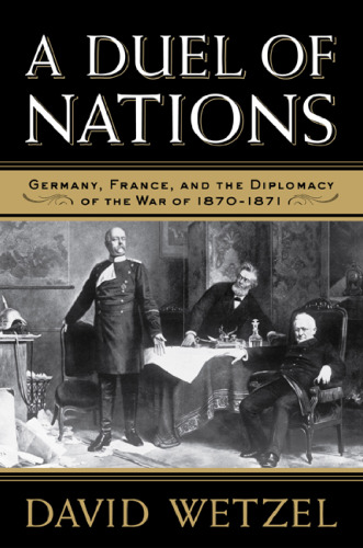 A Duel of Nations: Germany, France, and the Diplomacy of the War of 1870-1871