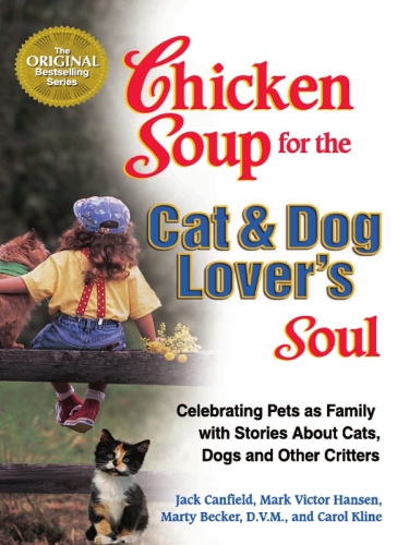 Chicken Soup for the Cat & Dog Lover's Soul:  Celebrating Pets as Family with Stories About Cats, Dogs and Other Critters