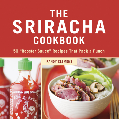 The Sriracha Cookbook: 50 "Rooster Sauce" Recipes that Pack a Punch