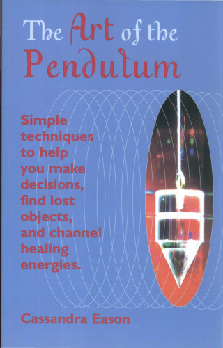 The Art Of The Pendulum: Simple techniques to help you make decisions, find lost objects, and channel healing energies