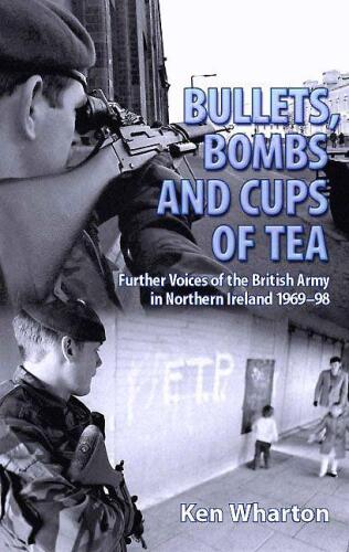 BULLETS, BOMBS AND CUPS OF TEA: Further Voices of the British Army in Northern Ireland 1969-98