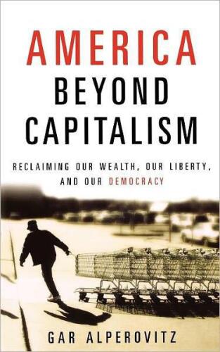 America Beyond Capitalism: Reclaiming our Wealth, Our Liberty, and Our Democracy