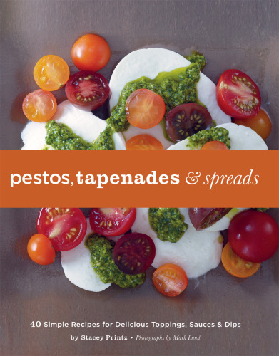 Pestos, Tapenades, and Spreads: 40 Simple Recipes for Delicious Toppings, Sauces & Dips