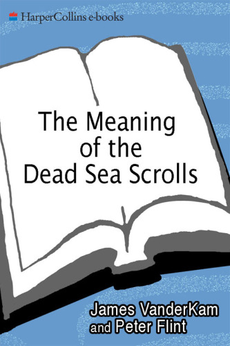 The Meaning of the Dead Sea Scrolls: Their Significance For Understanding the Bible, Judaism, Jesus, and Christianity