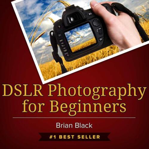 DSLR Photography for Beginners: Best Way to Learn Digital Photography, Master Your DSLR Camera & Improve Your Digital SLR Photography Skills