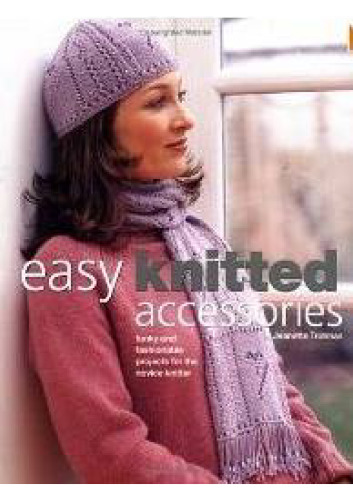 Easy Knitted Accessories: Funky And Fashionable Projects For The Novice Knitter