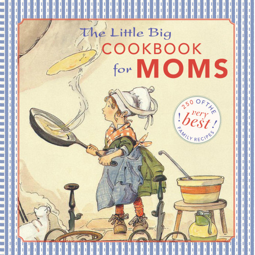 The Little Big Cookbook for Moms: 150 of the Best Family Recipes