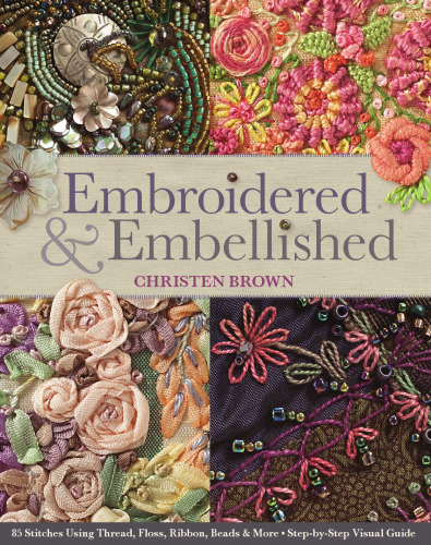 Embroidered & Embellished: 85 Stitches Using Thread, Floss, Ribbon, Beads & More  Step-by-Step Visual Guide