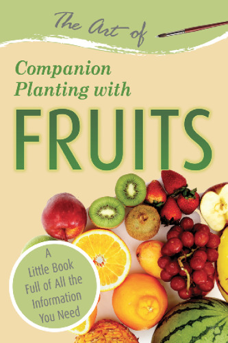 The Art of Companion Planting with Fruits: A Little Book Full of All the Information You Need