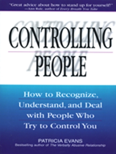 Controlling People: How to Recognize, Understand, and Deal with People Who Try to Control You