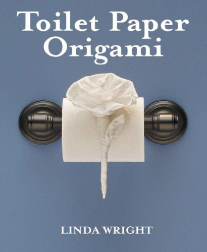 Toilet Paper Origami on a Roll: Decorative Folds and Flourishes for Over-the-Top Hospitality