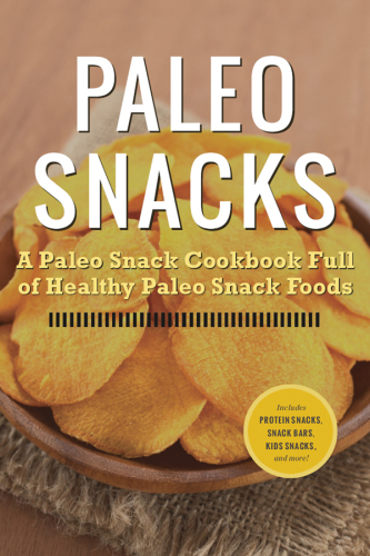 Paleo Snacks: A Paleo Snack Cookbook Full of Healthy Paleo Snack Foods