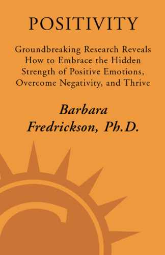 Positivity: Groundbreaking Research Reveals How to Embrace the Hidden Strength of Positive Emotions, Overcome Negativity, and Thrive