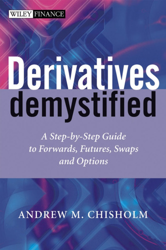 Derivatives Demystified: A Step-by-Step Guide to Forwards, Futures, Swaps and Options