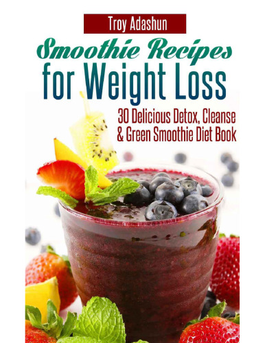 Smoothie Recipes for Weight Loss - 30 Delicious Detox, Cleanse and Green Smoothie Diet Book