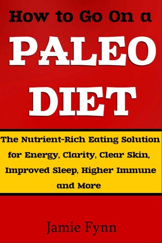 How to Go On a Paleo Diet: The Nutrient-Rich Eating Solution for Energy, Clarity, Clear Skin, Improved Sleep, Higher Immune Function and More