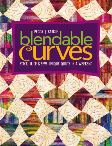 Blendable Curves: Stack, Slice & Sew Unique Quilts in a Weekend