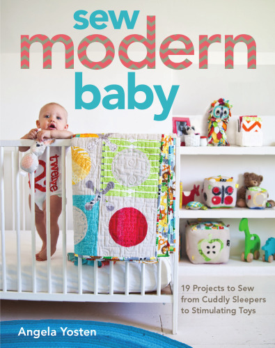 Sew Modern Baby: 19 Projects to Sew from Cuddly Sleepers to Stimulating Toys