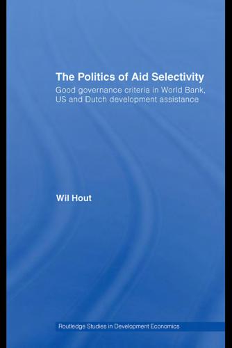 The Politics of Aid Selectivity: Good Governance Criteria in World Bank, U.S. and Dutch Development Assistance