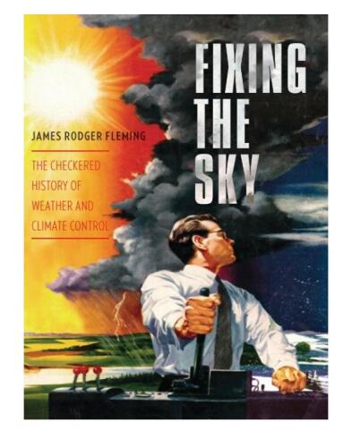 Fixing the Sky: The Checkered History of Weather and Climate Control