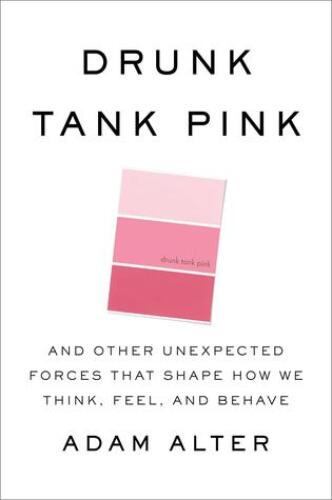 Drunk Tank Pink: And Other Unexpected Forces that Shape How We Think, Feel, and Behave