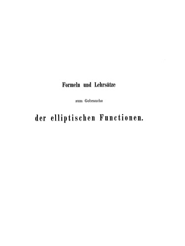 Formeln und Lehrsätze zum Gebrauche der elliptischen Functionen: Nach Vorlesungen und Aufzeichnungen des Herrn K. Weierstrass