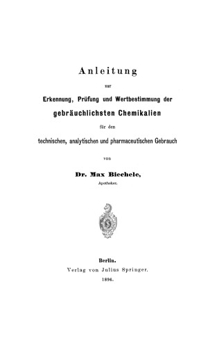 Anleitung zur Erkennung, Prüfung und Wertbestimmung der gebräuchlichsten Chemikalien für den technischen, analytischen und pharmaceutischen Gebrauch