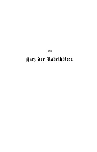 Das Harz der Nadelhölzer, seine Entstehung, Vertheilung, Bedeutung und Gewinnung. Für Forstmänner, Botaniker und Techniker