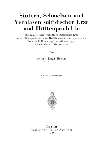 Sintern, Schmelzen und Verblasen sulfidischer Erze und Hüttenprodukte: Die unmittelbare Verhüttung sulfidischer Erze und Hüttenprodukte sowie Richtlinien für Bau und Betrieb der erforderlichen Agglomerationsanlagen Schachtöfen und Konvertoren