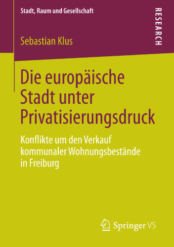 Die europäische Stadt unter Privatisierungsdruck: Konflikte um den Verkauf kommunaler Wohnungsbestände in Freiburg