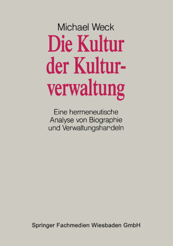 Die Kultur der Kulturverwaltung: Eine hermeneutische Analyse von Biographie und Verwaltungshandeln