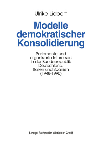 Modelle demokratischer Konsolidierung: Parlamente und organisierte Interessen in der Bundesrepublik Deutschland, Italien und Spanien (1948–1990)